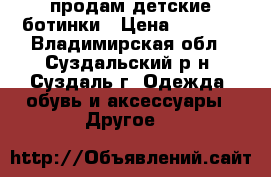 продам детские ботинки › Цена ­ 1 000 - Владимирская обл., Суздальский р-н, Суздаль г. Одежда, обувь и аксессуары » Другое   